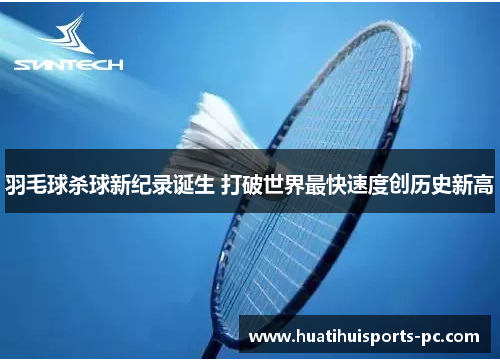 羽毛球杀球新纪录诞生 打破世界最快速度创历史新高