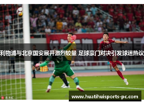 利物浦与北京国安展开激烈较量 足球豪门对决引发球迷热议