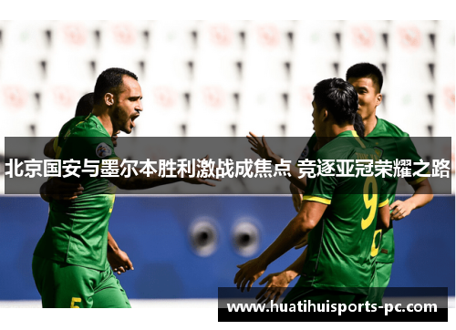 北京国安与墨尔本胜利激战成焦点 竞逐亚冠荣耀之路