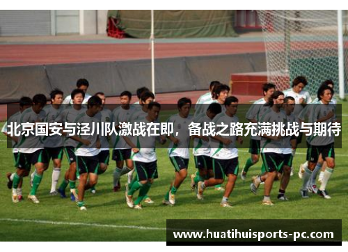 北京国安与泾川队激战在即，备战之路充满挑战与期待